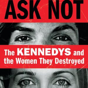 Ask Not: The Kennedys and the Women They Destroyed