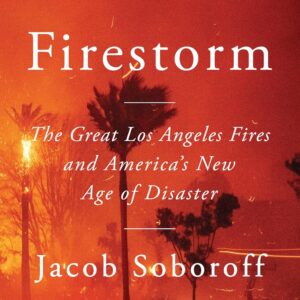 Firestorm: The Great Los Angeles Fires and America’s New Age of Disaster